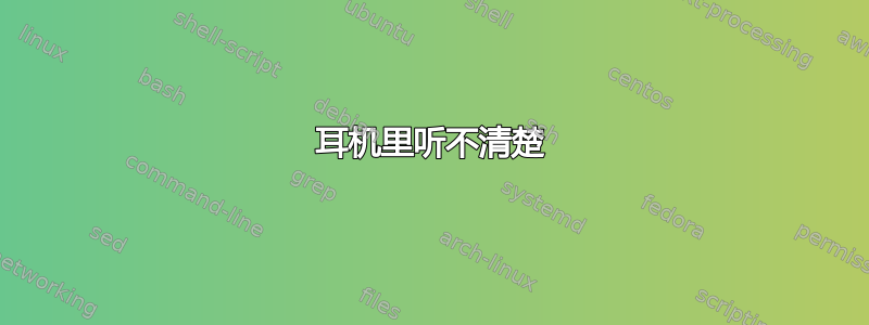 耳机里听不清楚