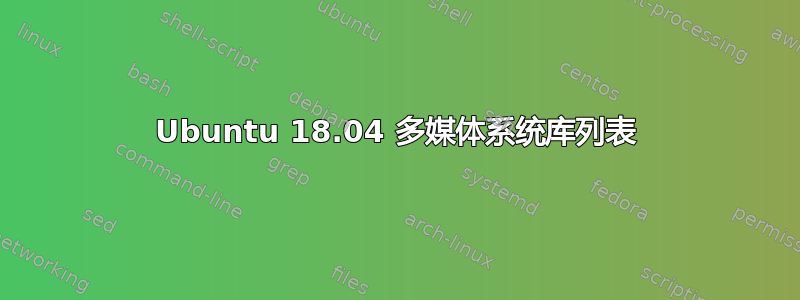 Ubuntu 18.04 多媒体系统库列表