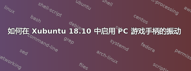 如何在 Xubuntu 18.10 中启用 PC 游戏手柄的振动