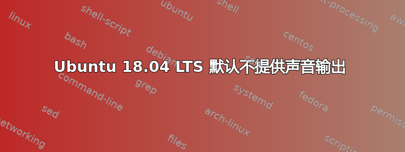 Ubuntu 18.04 LTS 默认不提供声音输出