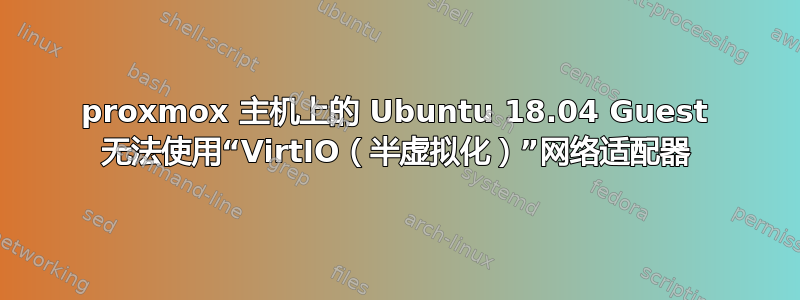 proxmox 主机上的 Ubuntu 18.04 Guest 无法使用“VirtIO（半虚拟化）”网络适配器