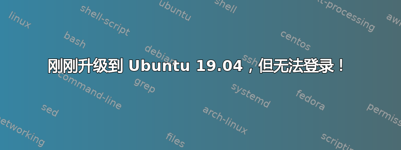 刚刚升级到 Ubuntu 19.04，但无法登录！