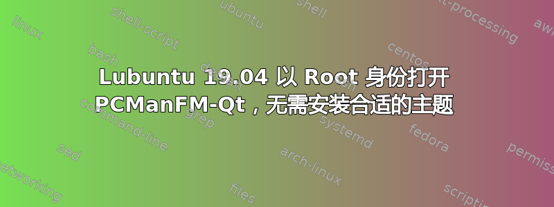 Lubuntu 19.04 以 Root 身份打开 PCManFM-Qt，无需安装合适的主题