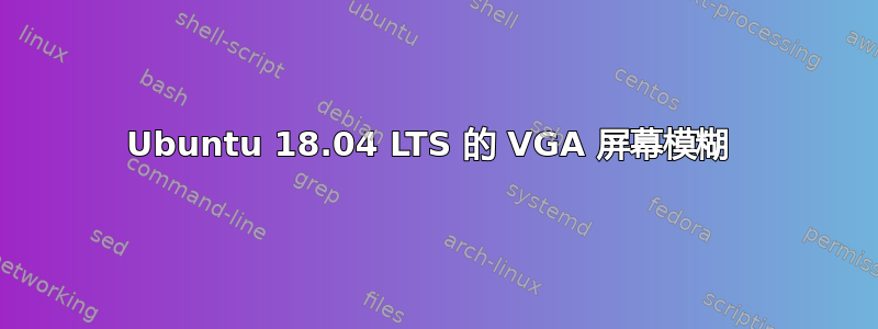 Ubuntu 18.04 LTS 的 VGA 屏幕模糊 