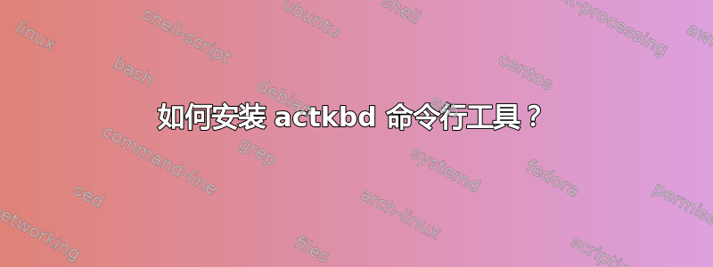 如何安装 actkbd 命令行工具？