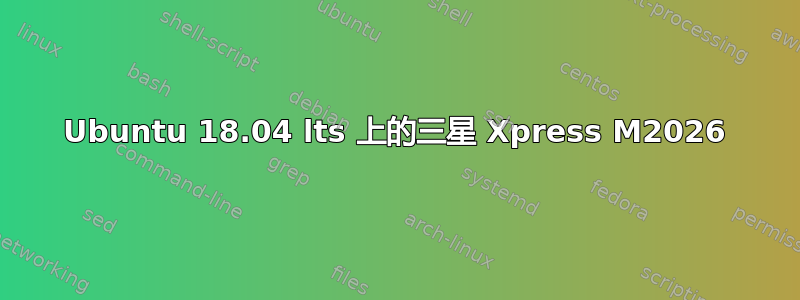 Ubuntu 18.04 lts 上的三星 Xpress M2026