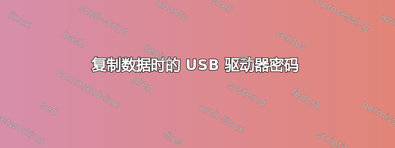 复制数据时的 USB 驱动器密码