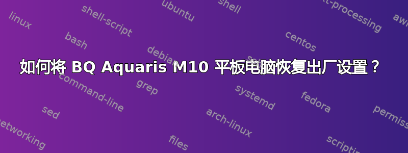 如何将 BQ Aquaris M10 平板电脑恢复出厂设置？