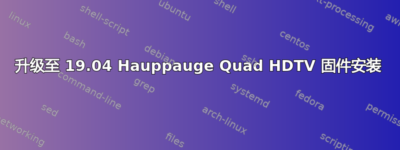 升级至 19.04 Hauppauge Quad HDTV 固件安装