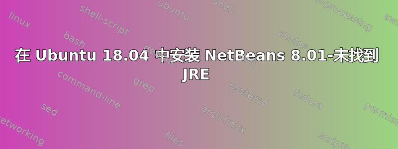 在 Ubuntu 18.04 中安装 NetBeans 8.01-未找到 JRE