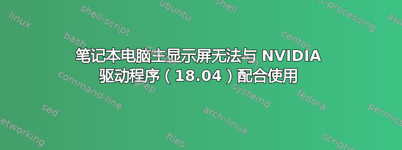 笔记本电脑主显示屏无法与 NVIDIA 驱动程序（18.04）配合使用