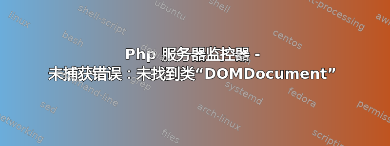 Php 服务器监控器 - 未捕获错误：未找到类“DOMDocument”