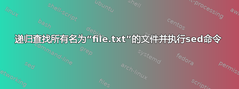 递归查找所有名为“file.txt”的文件并执行sed命令