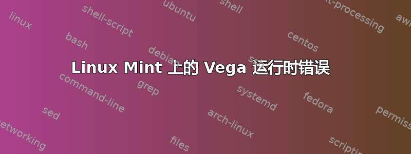 Linux Mint 上的 Vega 运行时错误 