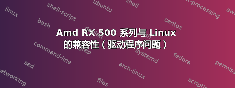 Amd RX 500 系列与 Linux 的兼容性（驱动程序问题）