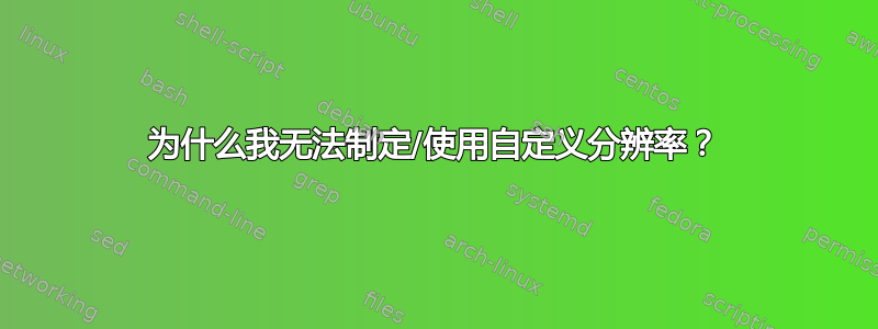 为什么我无法制定/使用自定义分辨率？