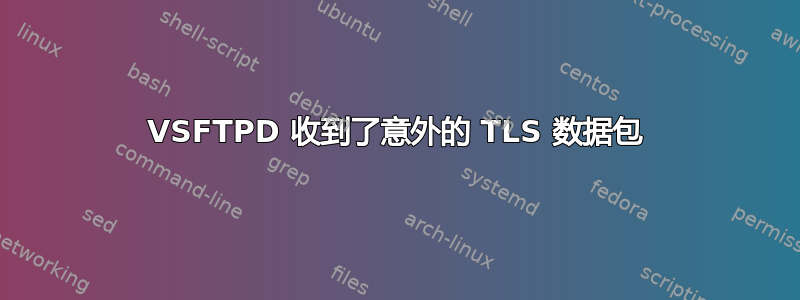 VSFTPD 收到了意外的 TLS 数据包