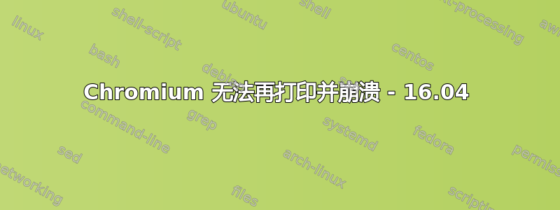 Chromium 无法再打印并崩溃 - 16.04