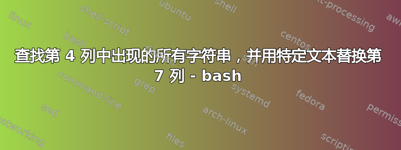 查找第 4 列中出现的所有字符串，并用特定文本替换第 7 列 - bash