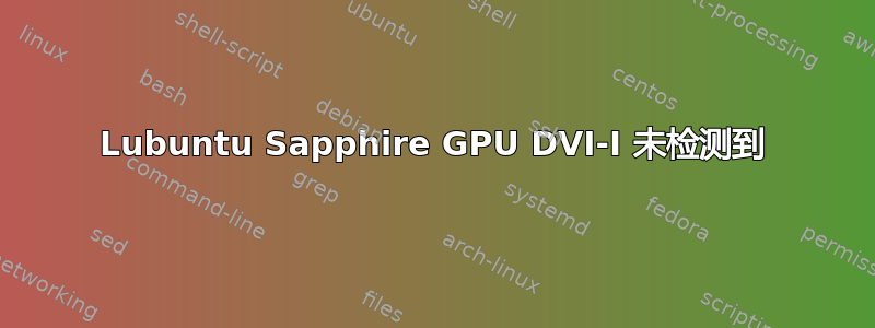 Lubuntu Sapphire GPU DVI-I 未检测到