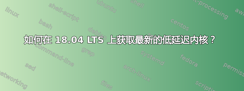 如何在 18.04 LTS 上获取最新的低延迟内核？