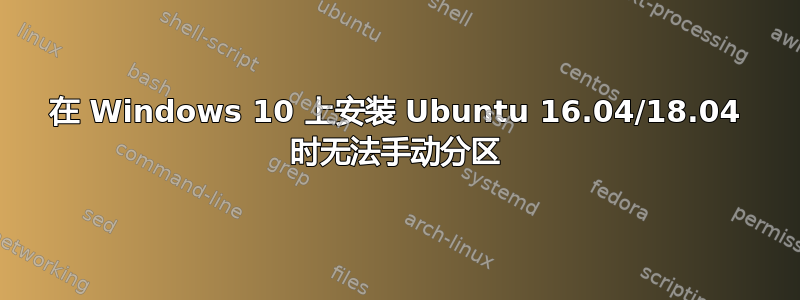 在 Windows 10 上安装 Ubuntu 16.04/18.04 时无法手动分区