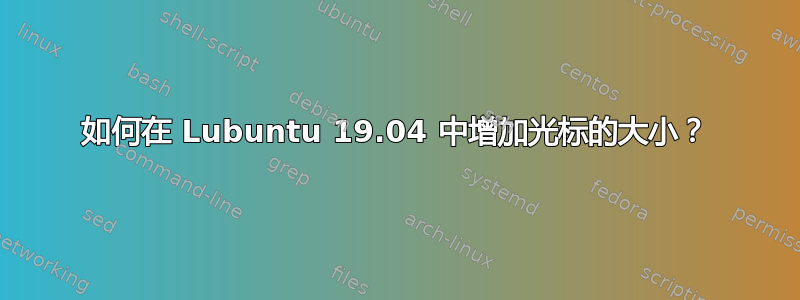 如何在 Lubuntu 19.04 中增加光标的大小？