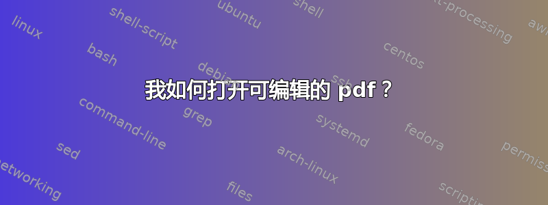 我如何打开可编辑的 pdf？