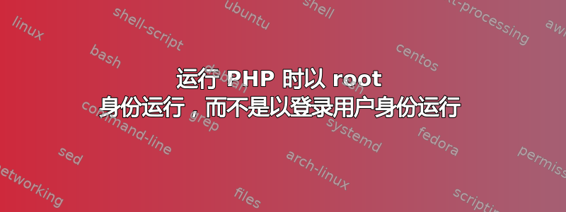 运行 PHP 时以 root 身份运行，而不是以登录用户身份运行