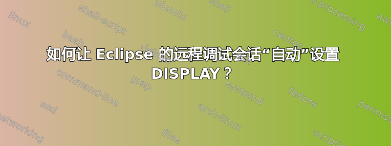 如何让 Eclipse 的远程调试会话“自动”设置 DISPLAY？