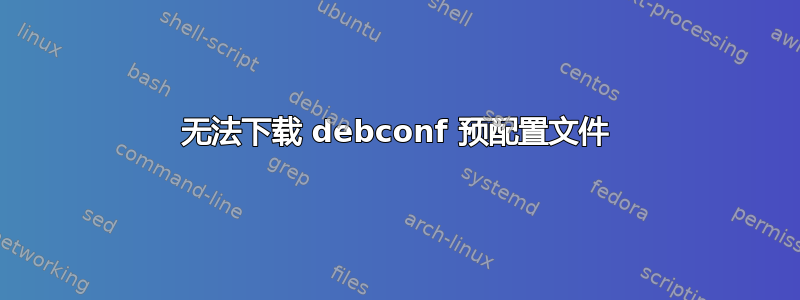 无法下载 debconf 预配置文件