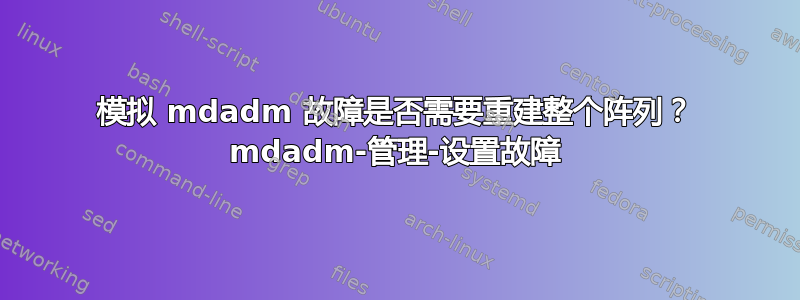 模拟 mdadm 故障是否需要重建整个阵列？ mdadm-管理-设置故障