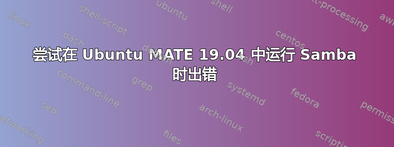 尝试在 Ubuntu MATE 19.04 中运行 Samba 时出错