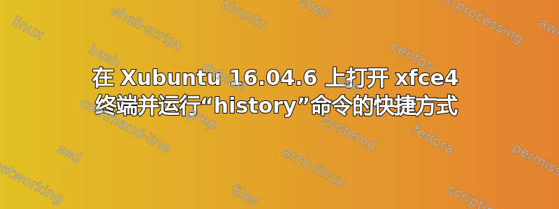 在 Xubuntu 16.04.6 上打开 xfce4 终端并运行“history”命令的快捷方式