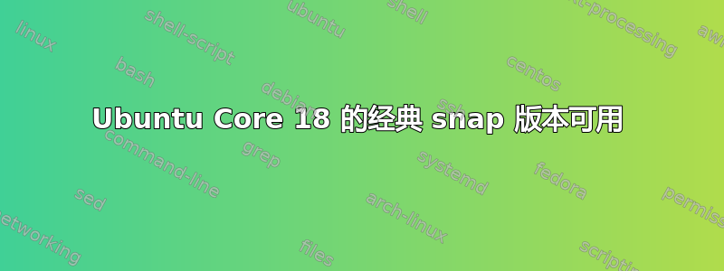 Ubuntu Core 18 的经典 snap 版本可用