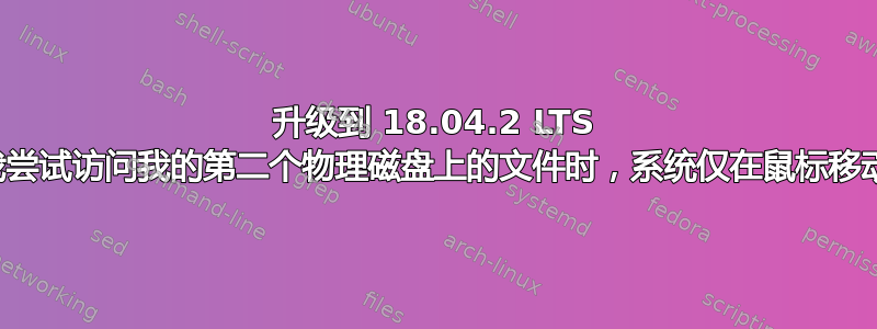 升级到 18.04.2 LTS 后，当我尝试访问我的第二个物理磁盘上的文件时，系统仅在鼠标移动时冻结