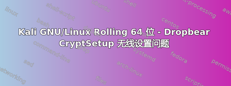 Kali GNU/Linux Rolling 64 位 - Dropbear CryptSetup 无线设置问题