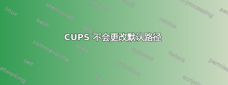 CUPS 不会更改默认路径