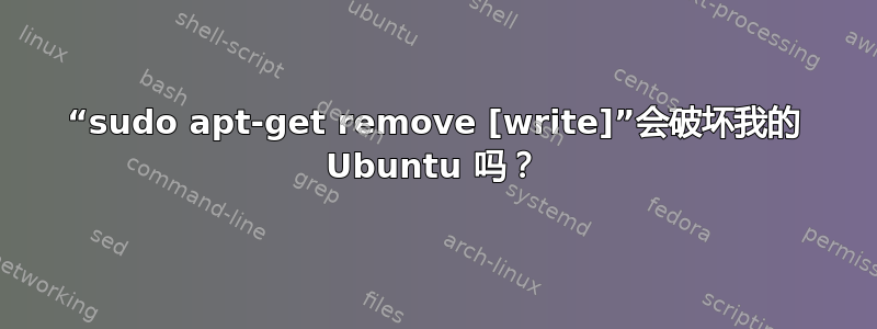 “sudo apt-get remove [write]”会破坏我的 Ubuntu 吗？