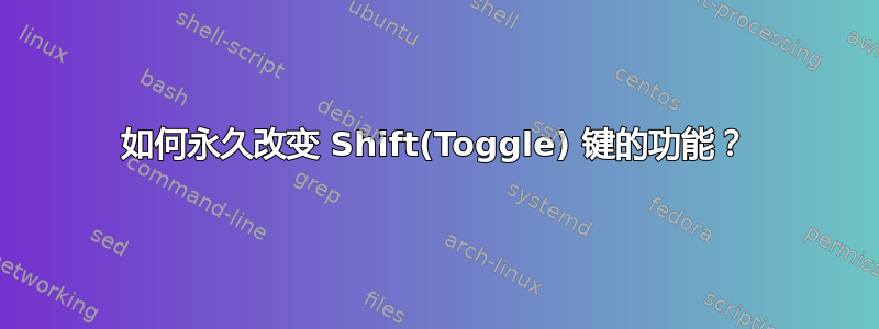 如何永久改变 Shift(Toggle) 键的功能？