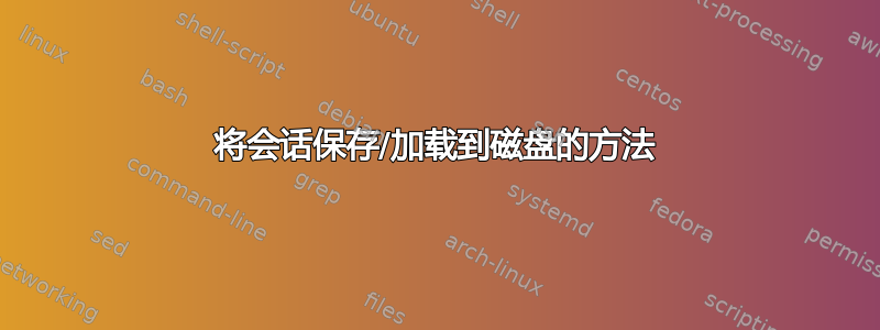 将会话保存/加载到磁盘的方法