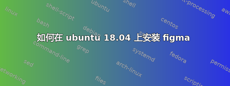 如何在 ubuntu 18.04 上安装 figma