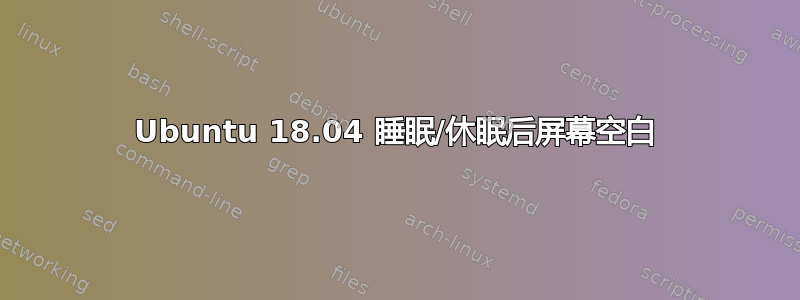 Ubuntu 18.04 睡眠/休眠后屏幕空白