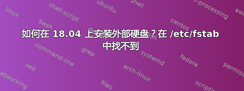 如何在 18.04 上安装外部硬盘？在 /etc/fstab 中找不到