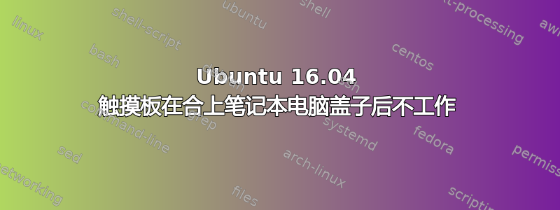 Ubuntu 16.04 触摸板在合上笔记本电脑盖子后不工作