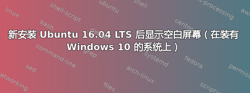 新安装 Ubuntu 16.04 LTS 后显示空白屏幕（在装有 Windows 10 的系统上）