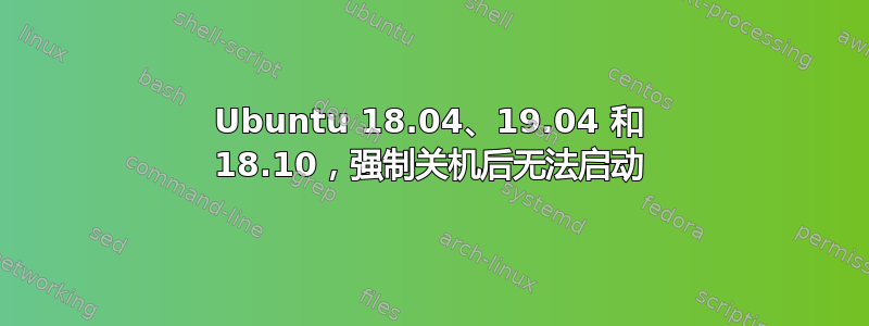 Ubuntu 18.04、19.04 和 18.10，强制关机后无法启动