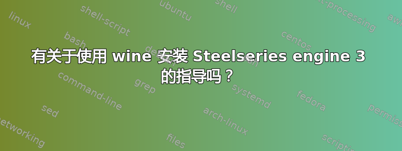 有关于使用 wine 安装 Steelseries engine 3 的指导吗？