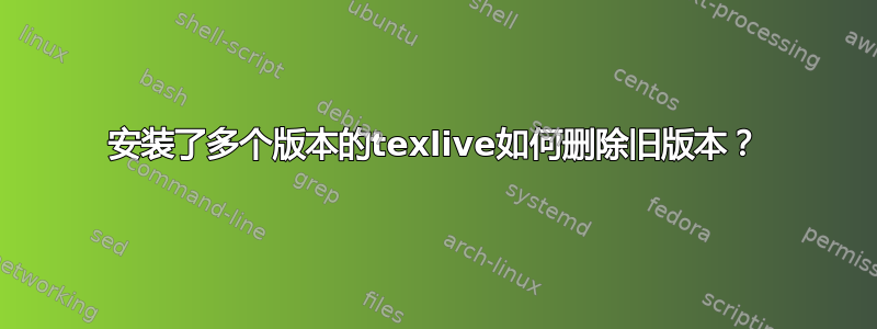 安装了多个版本的texlive如何删除旧版本？