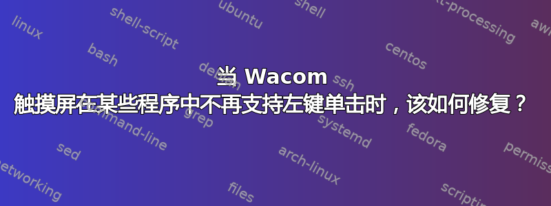 当 Wacom 触摸屏在某些程序中不再支持左键单击时，该如何修复？